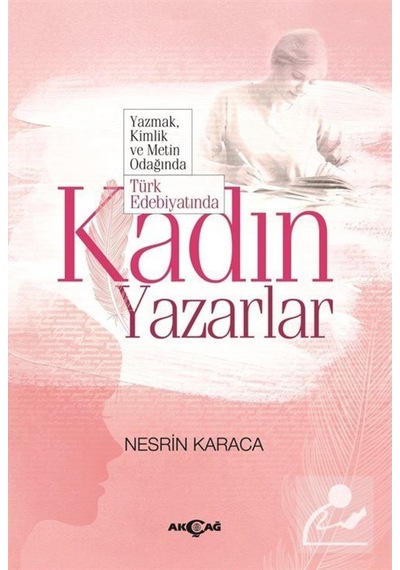 Yazmak Kimlik ve Metin Odağında Türk Edebiyatında Kadın Yazarlar - Nesrin Karaca - Akçağ Yayınları