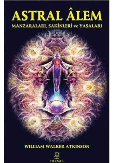 Astral Alem: Manzaraları, Sakinleri Ve Yasaları - William Walker Atkinson