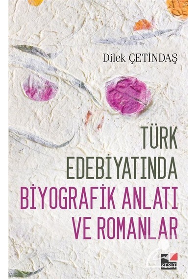Türk Edebiyatında Biyografik Anlatı ve Romanlar - Dilek Çetindaş - Kesit Yayınları
