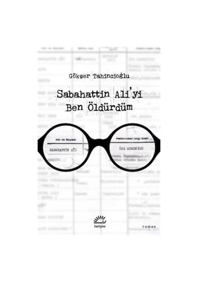 Sabahattin Ali'yi Ben Öldürdüm - Gökçer Tahincioğlu - İletişim Yayınları