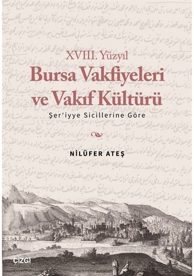 18. Yüzyıl Bursa Vakfiyeleri ve Vakıf Kültürü -Şer'iyye Sicillerine Göre - Nilüfer Ateş - Çizgi Kitabevi
