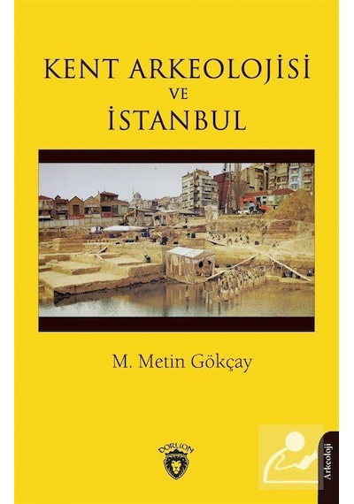 Kent Arkeolojisi ve İstanbul - M. Metin Gökçay - Dorlion Yayınevi