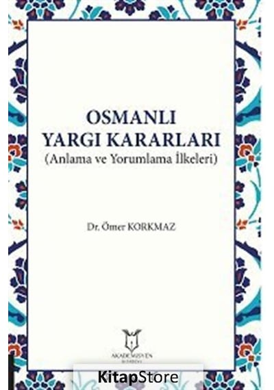 Osmanlı Yargı Kararları - Anlama ve Yorumlama İlkeleri - Ömer Korkmaz - Akademisyen Kitabevi