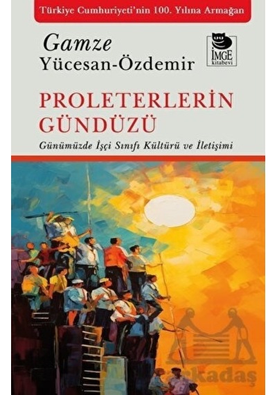 Proleterlerin Gündüzü - Günümüzde İşçi Sınıfı Kültürü ve İletişimi - Gamze Yücesan Özdemir - İmge Kitabevi