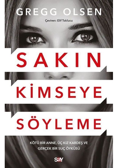 Sakın Kimseye Söyleme - Kötu Bir Anne Üç Kız Kardeş ve Gerçek Bir Suç Öykusu - Gregg Olsen - Say Yayınları
