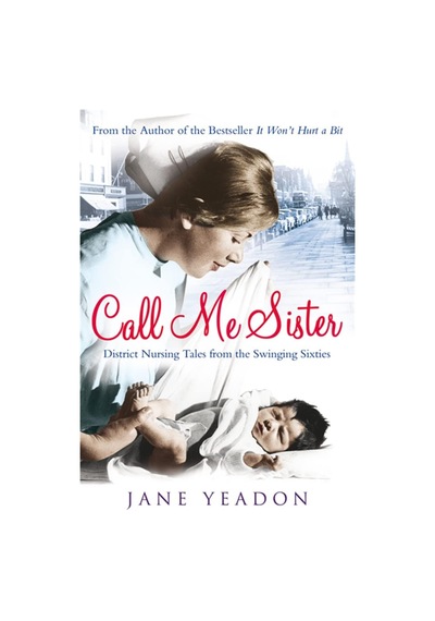 Call Me Sister: District Nursing Tales From The Swinging Sixties