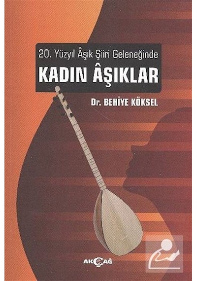 20. Yüzyıl Aşık Şiiri Geleneğinde Kadın Aşıklar - Behiye Köksel - Akçağ Yayınları