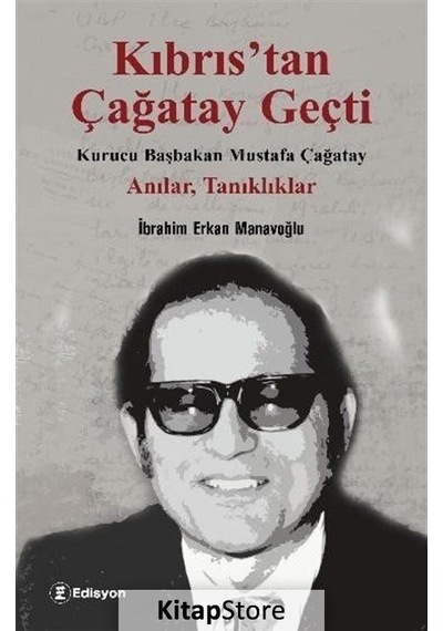 Kıbrıs'tan Çağatay Geçti: Kurucu Başbakan Mustafa Çağatay - Anılar Tanıklıklar - İbrahim Erkan Manavoğlu - Edisyon Kitap