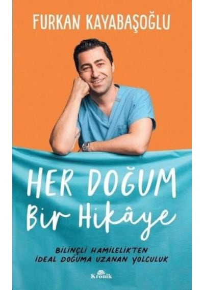 Her Doğum Bir Hikaye - Bilinçli Hamilelikten İdeal Doğuma Uzanan Yolculuk - Furkan Kayabaşoğlu - Kronik Kitap