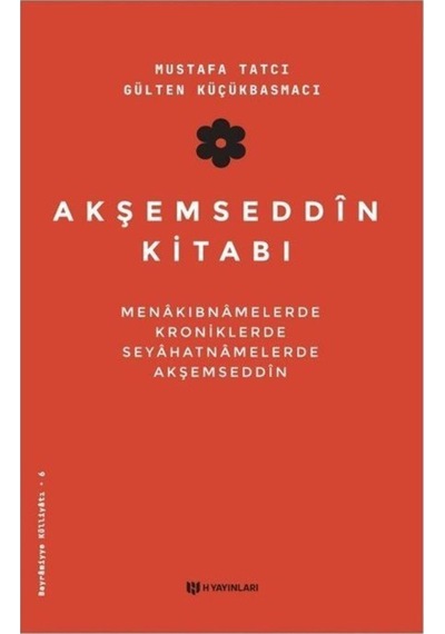 Akşemseddin Kitabı: Menakıbnamelerde Kroniklerde Seyahatnamelerde Akşemseddin - Gülten Küçükbasmacı - H Yayınları