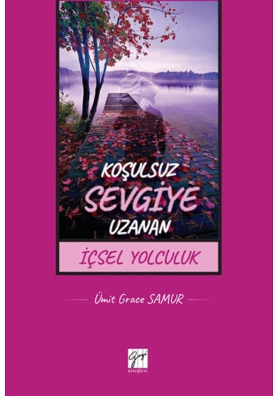 Koşulsuz Sevgiye Uzanan İçsel Yolculuk - Ümit Grace Samur - Gazi Kitabevi