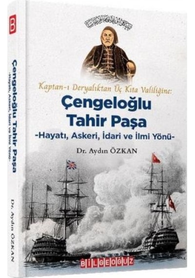 Kaptan-ı Deryalıktan Üç Kıta Valiliğine: Çengeloğlu Tahir Paşa-Hayatı Askeri İdari ve İlmi Yönü - Aydın Özkan - Bilgeoğuz Yayınları