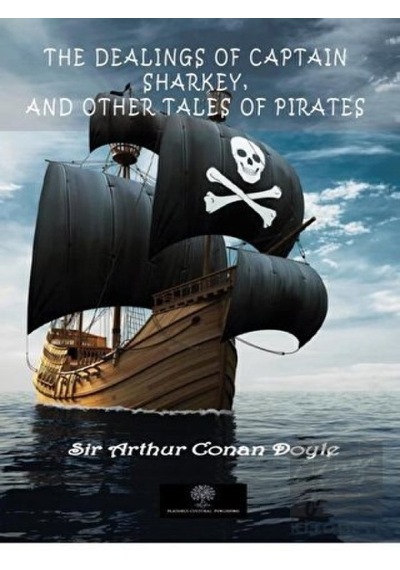 The Dealings of Captain Sharkey and Other Tales of Pirates - Arthur Conan Doyle - Platanus Publishing