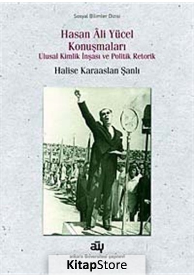Hasan Ali Yücel Konuşmaları Ulusal Kimlik İnşası ve Politik Retorik - Halise Karaaslan Şanlı - Ankara Üniversitesi Yayınevi