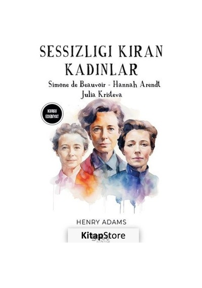 Sessizliği Kıran Kadınlar - Simone De Beauvoir - Hannah Arendt - Julia Kristeva - Henry Adams - Gece Kitaplığı