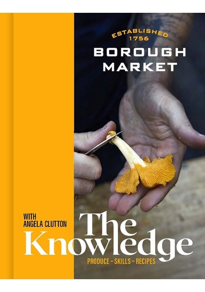 Borough Market: The Knowledge: The Ultimate Guide To Shopping And Cooking