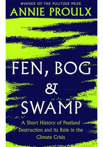 Fen, Bog and Swamp A Short History of Peatland Destruction and Its Role in the Climate Crisis-Annie Proulx