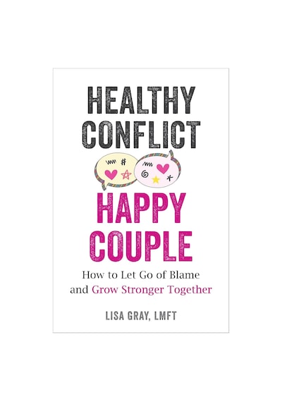 Healthy Conflict, Happy Couple: How To Let Go Of Blame And Grow Stronger Together