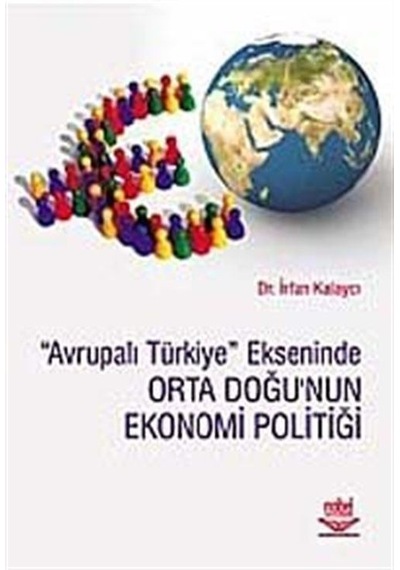 Avrupalı Türkiye Ekseninde Orta Doğu'nun Ekonomi Politiği - İrfan Kalaycı - Nobel Akademik Yayıncılık