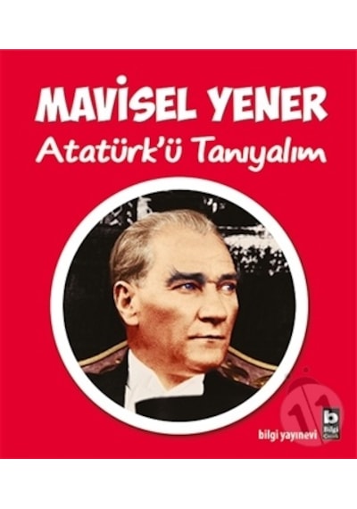 Atatürk'ü Tanıyalım - Mavisel Yener - Bilgi Yayınevi