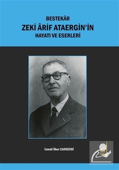 Bestekar Zeki Arif Ataergin'in Hayatı ve Eserleri - İsmail İlker Cansevdi - Boğaziçi Yayınları