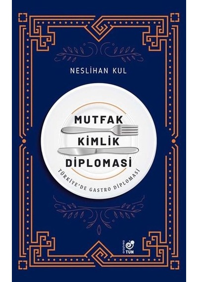 Mutfak Kimlik Diplomasi - Türkiye'de Gastro Diplomasi - Neslihan Kul - Tün
