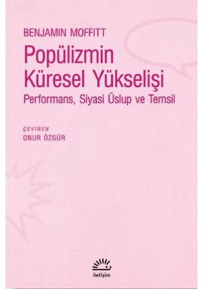 Popülizmin Küresel Yükselişi: Performans - Siyas - Üslup ve Temsil - Benjamin Moffitt - İletişim Yayınları