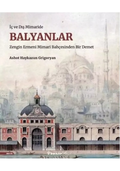 Balyanlar: İç ve Dış Mimaride - Zengin Ermeni Mimari Bahçesinden Bir Demet - Ashot Haykazun Grigoryan - İnkılap Kitabevi