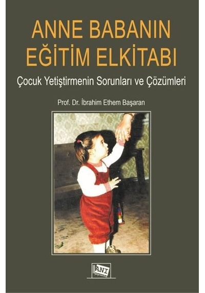 Anne Babanın Eğitim Elkitabı - Çocuk Yetiştirmenin Sorunları ve Çözümleri - İbrahim Ethem Başaran - Anı Yayıncılık