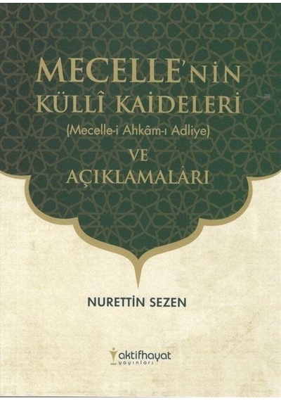 Mecelle'nin Külli Kaideleri ve Açıklamaları - Nurettin Sezen - Aktif Hayat Yayınları
