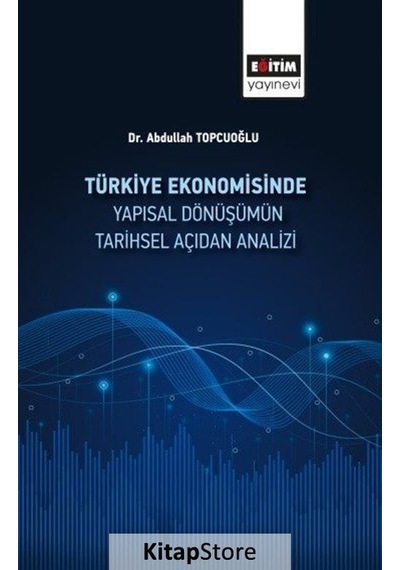 Türkiye Ekonomisinde Yapısal Dönüşümün Tarihsel Açidan Analizi - Abdullah Topçuoğlu - Eğitim Yayınevi