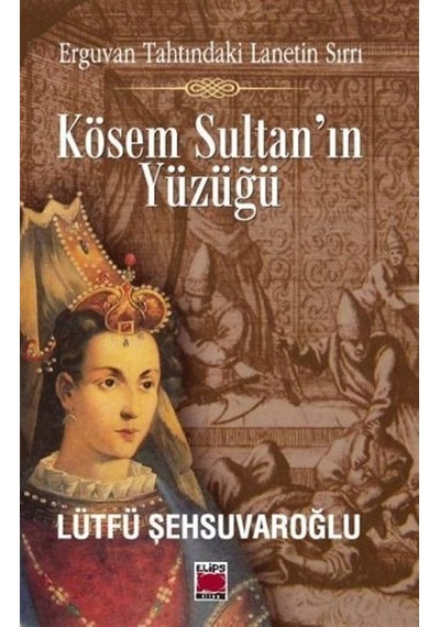 Kösem Sultan'ın Yüzüğü - Lütfü Şehsuvaroğlu - Elips Kitapları