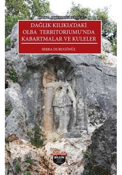 Dağlık Kilikia'daki Olba Territoriumu'nda Kabartmalar ve Kuleler - Kilikia Arkeolojisi Serisi 4 - Serra Durugönül - Bilgin Kültür Sanat