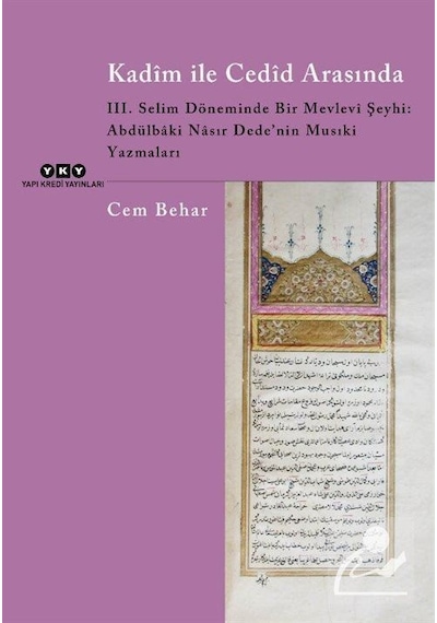 Kadim ile Cedid Arasında - 3. Selim Döneminde Bir Mevlevi Şeyhi: Abdülbaki Nasır Dede'nin Musıki Yaz - Cem Behar - Yapı Kredi Yayınları