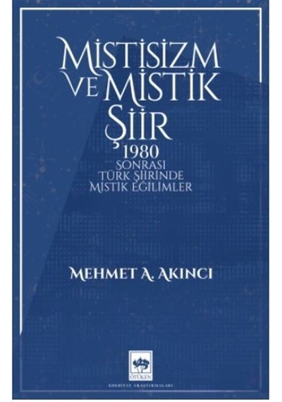 Mistisizm ve Mistik Şiir - 1980 Sonrası Türk Şiirinde Mistik Eğilimler - Mehmet A. Akıncı - Ötüken Neşriyat
