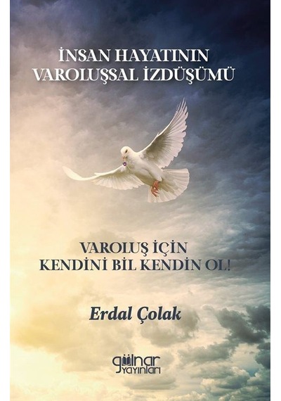İnsan Hayatının Varoluşsal İzdüşümü - Varoluş İçin Kendini Bil Kendin Ol! - Erdal Çolak - Gülnar Yayınları