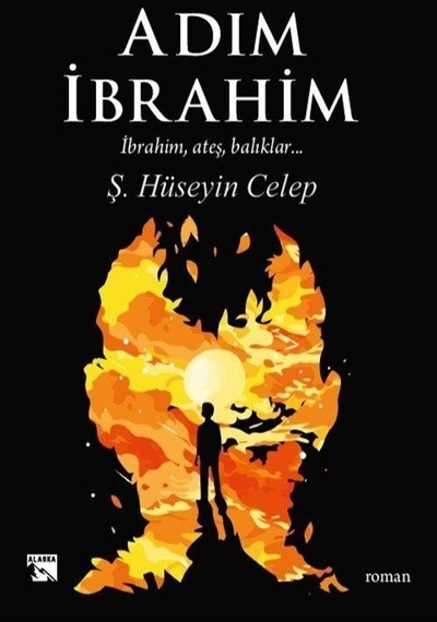 Adım İbrahim: İbrahim Ateş Balıklar... - Ş. Hüseyin Celep - Alaska Yayınları