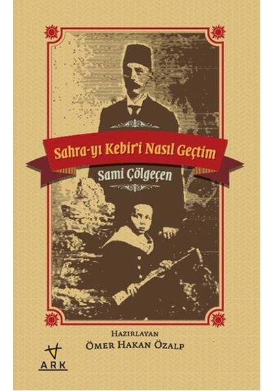 Sahra-yı Kebiri Nasıl Geçtim - Sami Çölgeçen - Ark Kitapları