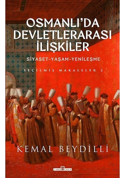 Osmanlı'da Devletlerarası İlişkiler: Siyaset-Yaşam-Yenileşme - Seçilmiş Makaleler 2 - Kemal Beydilli - Timaş Yayınları