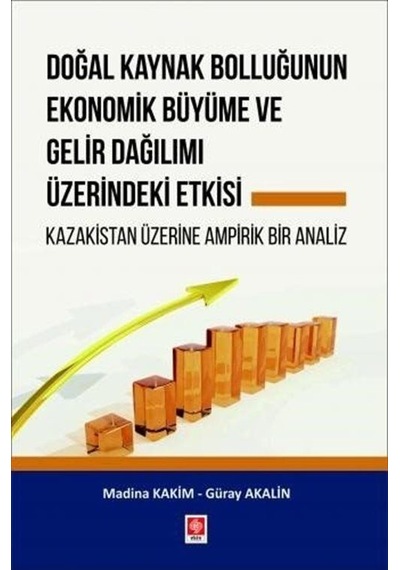 Doğal Kaynak Bolluğunun Ekonomik Büyüme ve Gelir Dağılımı Üzerindeki Etkisi-Kazakistan Üzerine Ampir - Güray Akalın - Ekin Basım Yayın