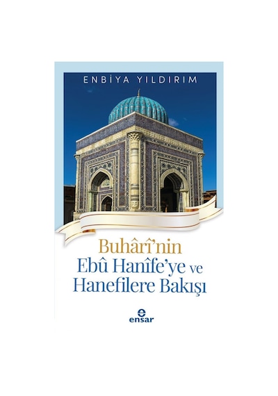 Buhari'nin Ebu Hanife'ye ve Hanefilere Bakışı - Enbiya Yıldırım - Ensar Neşriyat