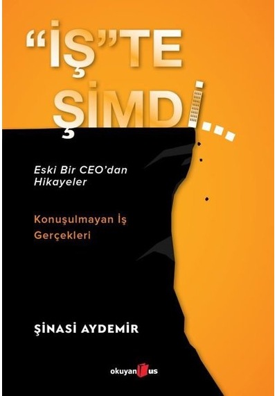 İşte Şimdi: Eski Bir CEOdan Hikayeler - Konuşulmayan İş Gerçekleri - Şinasi Aydemir - Okuyan Us Yayınları