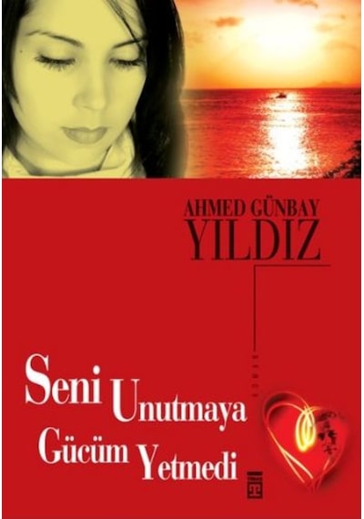 Seni Unutmaya Gücüm Yetmedi - Ahmet Günbay Yıldız - Timaş Yayınları