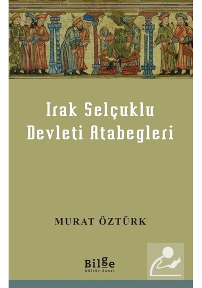 Irak Selçuklu Devleti Atabegleri - Murat Öztürk - Bilge Kültür Sanat