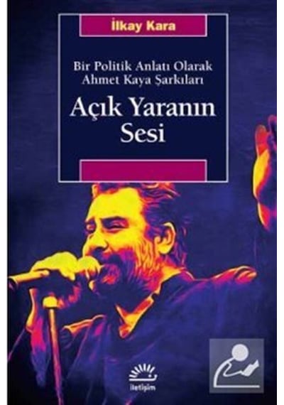 Açık Yaranın Sesi-Bir Politik Anlatı Olarak Ahmet Kaya Şarkıları - İlkay Kara - İletişim Yayınları