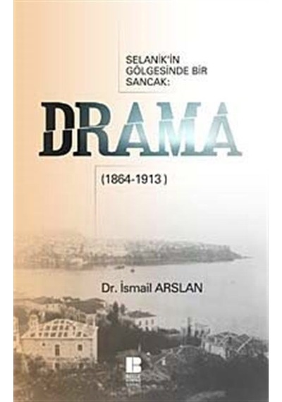 Selanik'in Gölgesinde Bir Sancak - Drama(1864-1913) - İsmail Arslan - Bilge Kültür Sanat