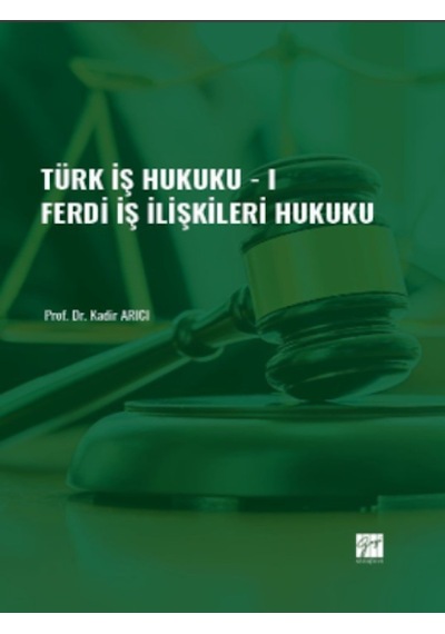 Gazi Kitabevi - Türk İş Hukuku - I - Ferdi İş İlişkileri Hukuku - Prof. Dr. Kadir ARICI