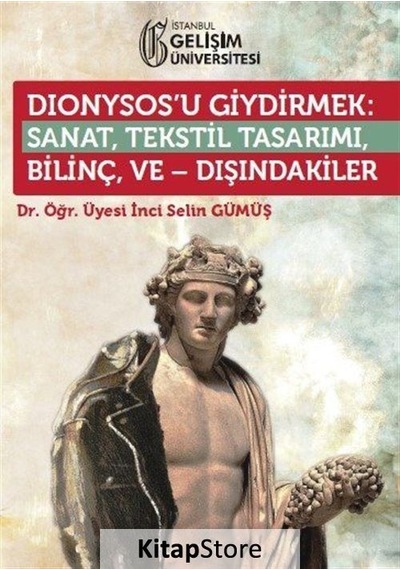 Dionysosu Giydirmek: Sanat - Tekstil Tasarımı - Bilinç ve Dışındakiler - İnci Selin Gümüş - İstanbul Gelişim Üniversitesi