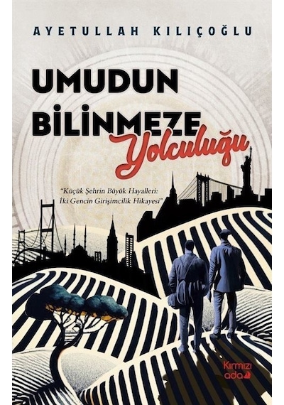 Umudun Bilinmeze Yolculuğu - Küçük Şehrin Büyük Hayalleri: İki Gencin Girişimcilik Hikayesi - Ayetullah Kılıçoğlu - Kırmızı Ada Yayınları