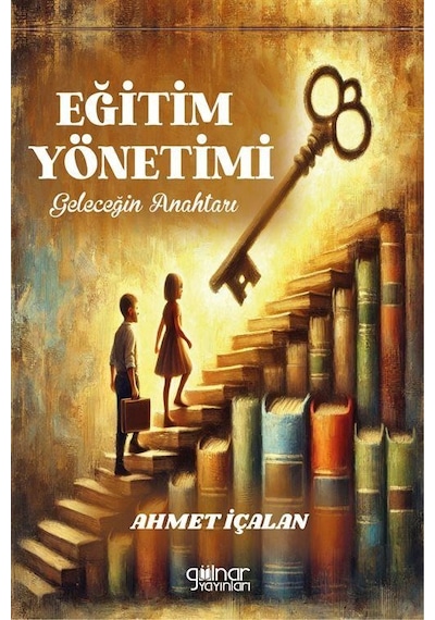 Eğitim Yönetimi: Geleceğin Anahtarı / Ahmet İçalan